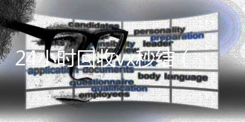 24小时回收vx24小时全天收购vx秒结（24小时回收vx秒结平台）